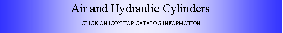 Text Box: Air and Hydraulic CylindersCLICK ON ICON FOR CATALOG INFORMATION