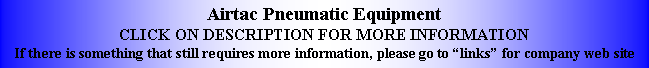 Text Box: Airtac Pneumatic EquipmentCLICK ON DESCRIPTION FOR MORE INFORMATIONIf there is something that still requires more information, please go to �links� for company web site