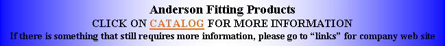 Text Box: Anderson Fitting ProductsCLICK ON CATALOG FOR MORE INFORMATIONIf there is something that still requires more information, please go to links for company web site