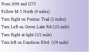 Text Box: From I696 and I275Follow M-5 North (4 miles)Turn Right on Pontiac Trail (2 miles)Turn Left on Green Lake Rd.(1/2 mile)Turn Right at light (1/2 mile)Turn left on Dandison Blvd. (1/4 mile)