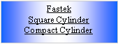 Text Box: FastekSquare CylinderCompact Cylinder