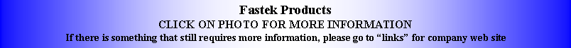 Text Box: Fastek ProductsCLICK ON PHOTO FOR MORE INFORMATIONIf there is something that still requires more information, please go to links for company web site