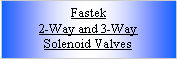 Text Box: Fastek2-Way and 3-WaySolenoid Valves