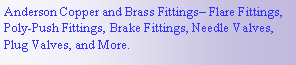 Text Box: Anderson Copper and Brass Fittings Flare Fittings, Poly-Push Fittings, Brake Fittings, Needle Valves, Plug Valves, and More.