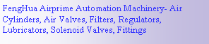 Text Box: FengHua Airprime Automation Machinery- Air Cylinders, Air Valves, Filters, Regulators, Lubricators, Solenoid Valves, Fittings