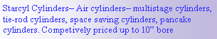 Text Box: Starcyl Cylinders Air cylinders multistage cylinders, tie-rod cylinders, space saving cylinders, pancake cylinders. Competively priced up to 10 bore 